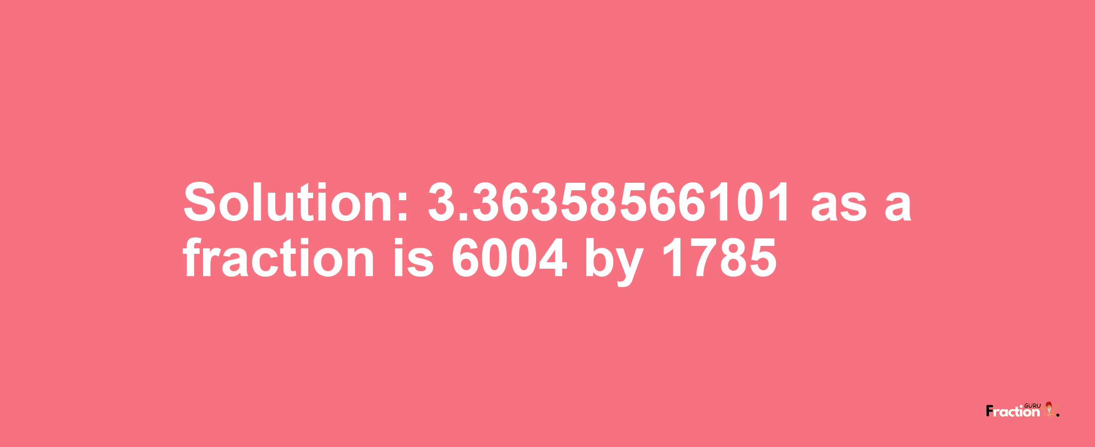 Solution:3.36358566101 as a fraction is 6004/1785
